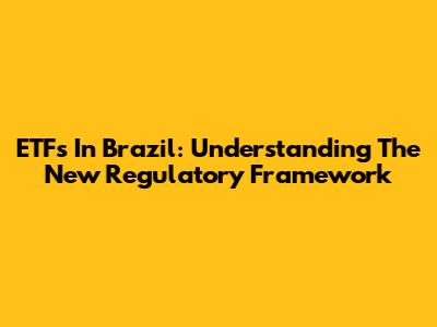 ETFs In Brazil: Understanding The New Regulatory Framework