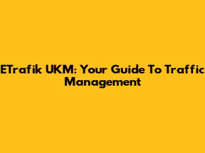 ETrafik UKM: Your Guide To Traffic Management