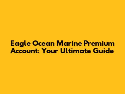 Eagle Ocean Marine Premium Account: Your Ultimate Guide