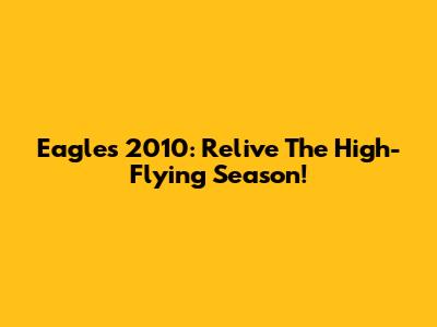 Eagles 2010: Relive The High-Flying Season!