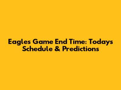 Eagles Game End Time: Today's Schedule & Predictions