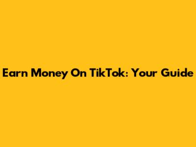 Earn Money On TikTok: Your Guide