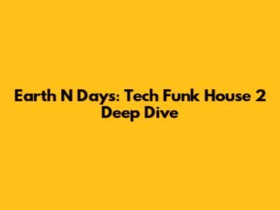 Earth N Days: Tech Funk House 2 Deep Dive