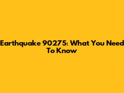 Earthquake 90275: What You Need To Know