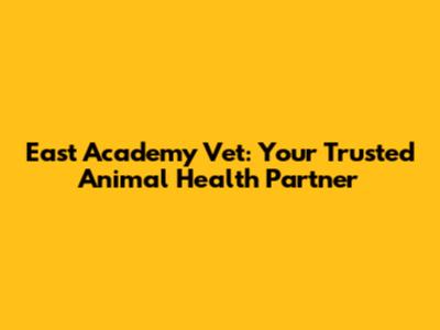 East Academy Vet: Your Trusted Animal Health Partner