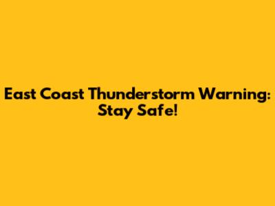 East Coast Thunderstorm Warning: Stay Safe!