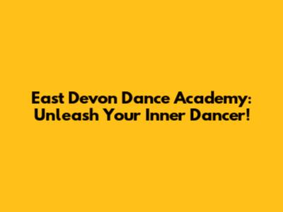 East Devon Dance Academy: Unleash Your Inner Dancer!
