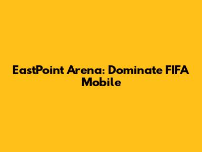 EastPoint Arena: Dominate FIFA Mobile
