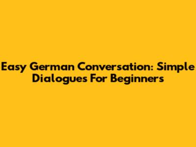Easy German Conversation: Simple Dialogues For Beginners