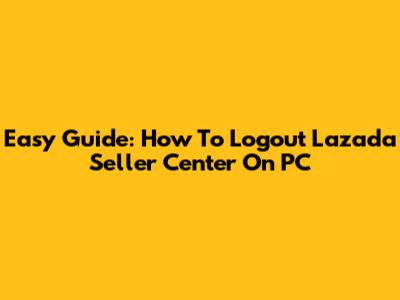 Easy Guide: How To Logout Lazada Seller Center On PC