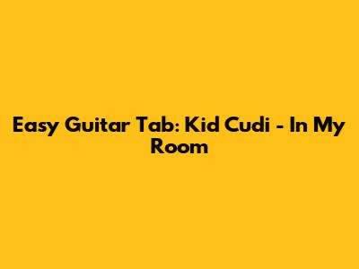 Easy Guitar Tab: Kid Cudi - In My Room