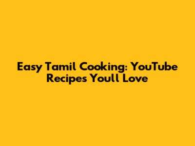 Easy Tamil Cooking: YouTube Recipes You'll Love