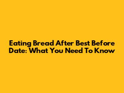 Eating Bread After Best Before Date: What You Need To Know