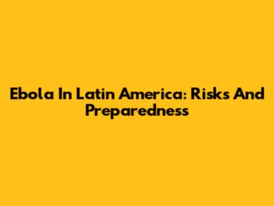 Ebola In Latin America: Risks And Preparedness
