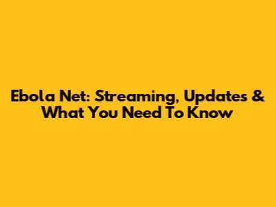 Ebola Net: Streaming, Updates & What You Need To Know