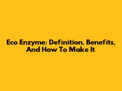 Eco Enzyme: Definition, Benefits, And How To Make It