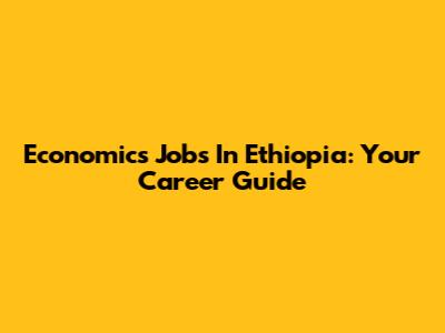 Economics Jobs In Ethiopia: Your Career Guide