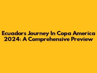 Ecuador's Journey In Copa America 2024: A Comprehensive Preview