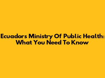 Ecuador's Ministry Of Public Health: What You Need To Know