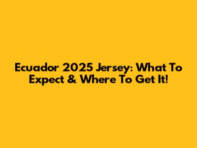 Ecuador 2025 Jersey: What To Expect & Where To Get It!
