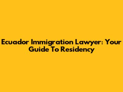 Ecuador Immigration Lawyer: Your Guide To Residency