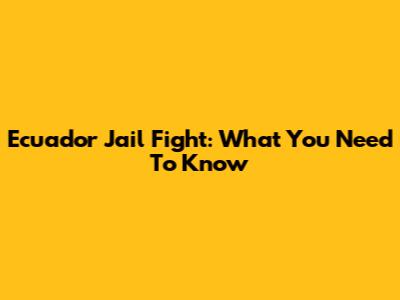 Ecuador Jail Fight: What You Need To Know