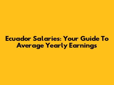 Ecuador Salaries: Your Guide To Average Yearly Earnings