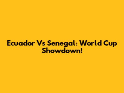Ecuador Vs Senegal: World Cup Showdown!