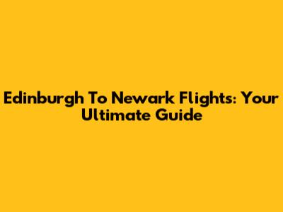 Edinburgh To Newark Flights: Your Ultimate Guide