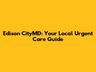 Edison CityMD: Your Local Urgent Care Guide