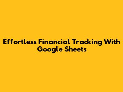 Effortless Financial Tracking With Google Sheets