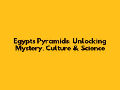 Egypt's Pyramids: Unlocking Mystery, Culture & Science