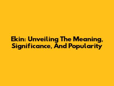 Ekin: Unveiling The Meaning, Significance, And Popularity