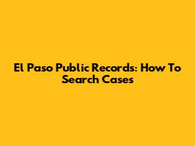 El Paso Public Records: How To Search Cases
