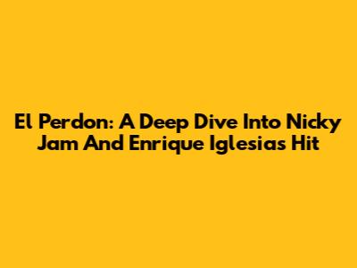 El Perdon: A Deep Dive Into Nicky Jam And Enrique Iglesias' Hit