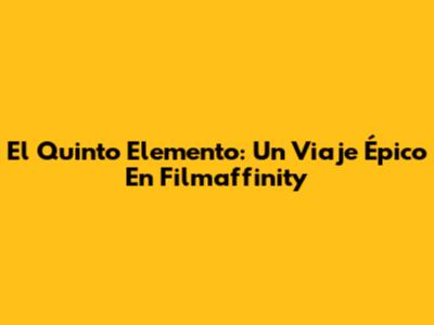 El Quinto Elemento: Un Viaje Épico En Filmaffinity