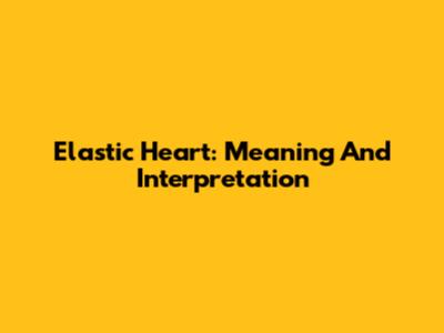 Elastic Heart: Meaning And Interpretation