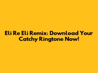 Eli Re Eli Remix: Download Your Catchy Ringtone Now!
