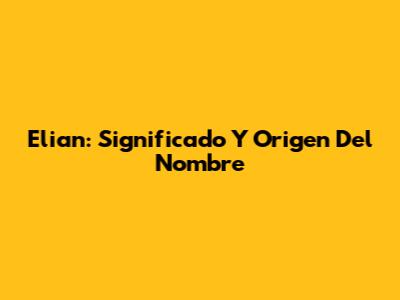 Elian: Significado Y Origen Del Nombre