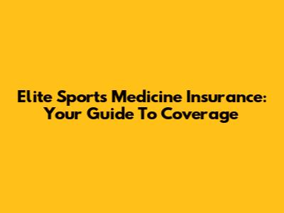 Elite Sports Medicine Insurance: Your Guide To Coverage