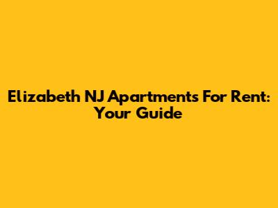 Elizabeth NJ Apartments For Rent: Your Guide