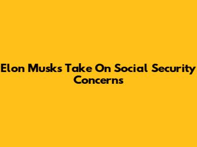 Elon Musk's Take On Social Security Concerns