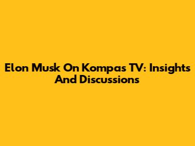 Elon Musk On Kompas TV: Insights And Discussions