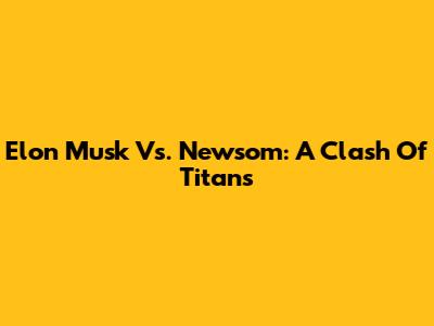 Elon Musk Vs. Newsom: A Clash Of Titans