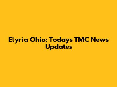 Elyria Ohio: Today's TMC News Updates