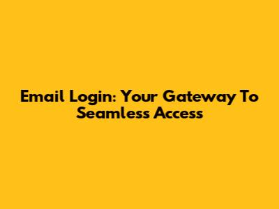 Email Login: Your Gateway To Seamless Access