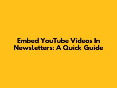 Embed YouTube Videos In Newsletters: A Quick Guide