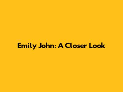 Emily John: A Closer Look