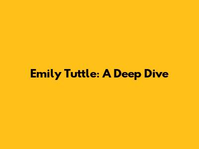 Emily Tuttle: A Deep Dive