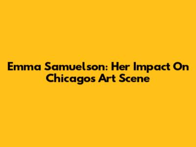 Emma Samuelson: Her Impact On Chicago's Art Scene